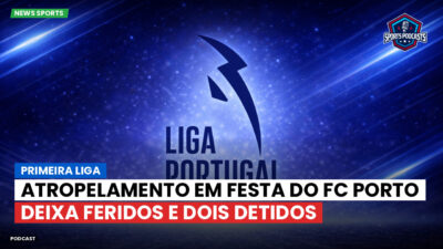 Primeira Liga Podcast: Primeira Liga : Atropelamento em festa do FC Porto deixa feridos e dois detidos