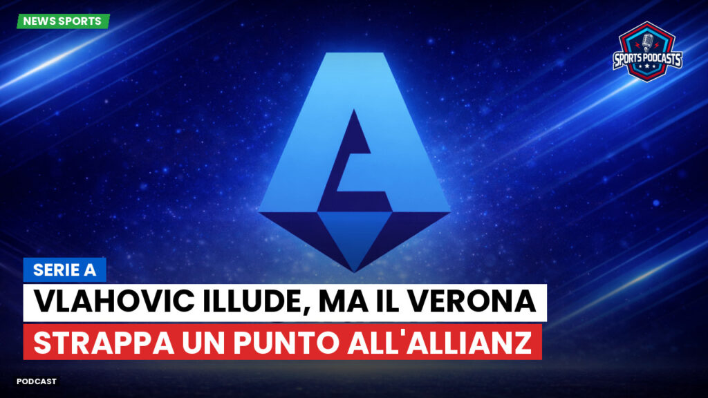 Serie A Podcast: Serie A : Vlahovic illude, ma il Verona strappa un punto all'Allianz