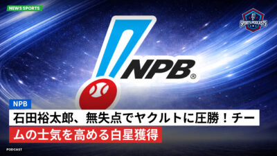 NPB Podcast: NPB : 石田裕太郎、無失点でヤクルトに圧勝！チームの士気を高める白星獲得