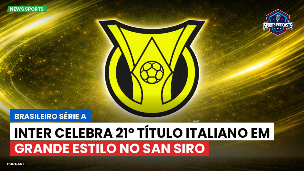 Brasileiro Serie A Podcast: Inter celebra 21º título italiano em grande estilo no San Siro