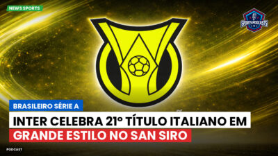 Brasileirão Série A Podcast: Inter celebra 21º título italiano em grande estilo no San Siro