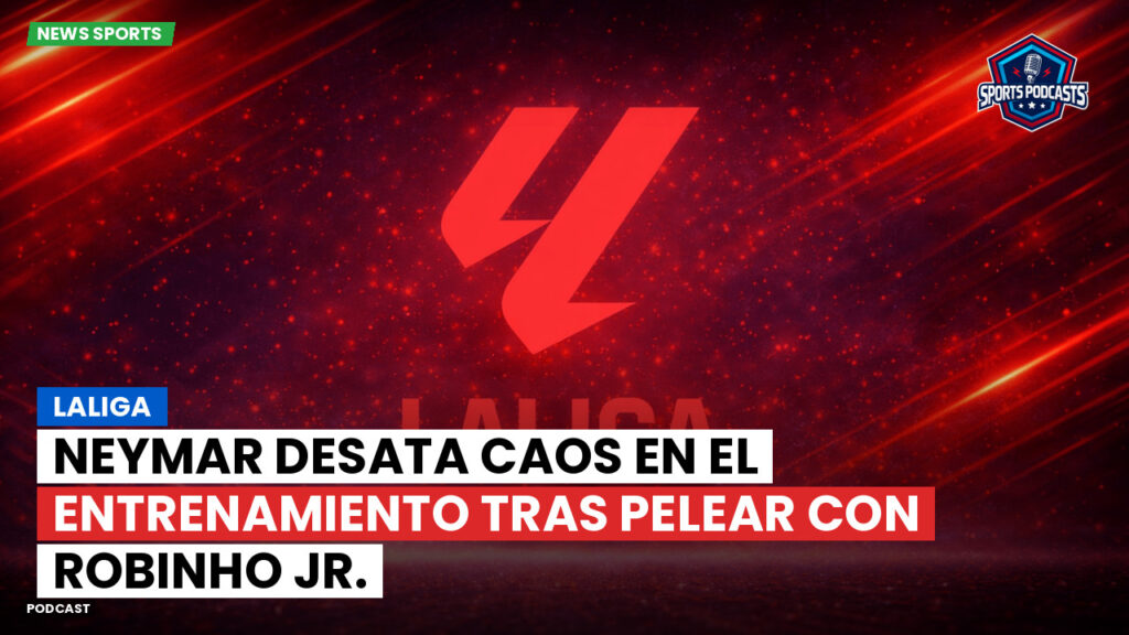 Laliga Podcast: LaLiga : Neymar desata caos en el entrenamiento tras pelear con Robinho Jr.