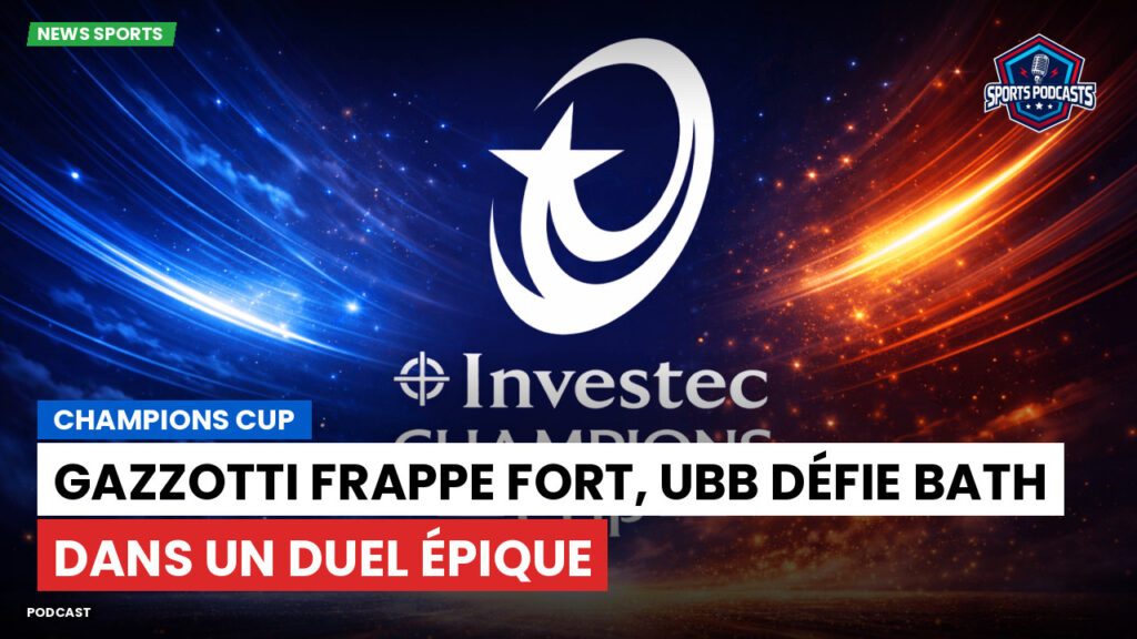 Champions Cup Podcast: Champions Cup : Gazzotti frappe fort, UBB défie Bath dans un duel épique