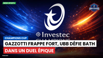 Champions Cup Podcast: Champions Cup : Gazzotti frappe fort, UBB défie Bath dans un duel épique