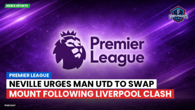 Premier League Podcast: Premier League : Neville urges Man Utd to swap Mount following Liverpool clash
