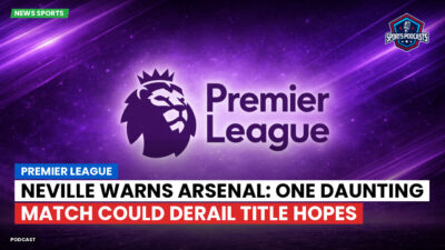 Premier League Podcast: Premier League : Neville warns Arsenal: One daunting match could derail title hopes