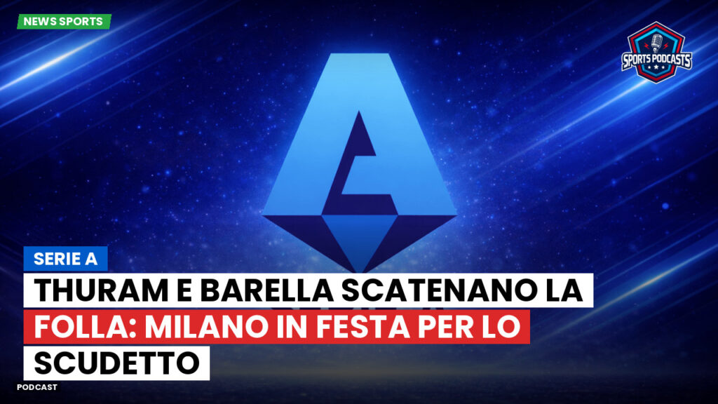 Serie A Podcast: Serie A : Thuram e Barella scatenano la folla: Milano in festa per lo Scudetto