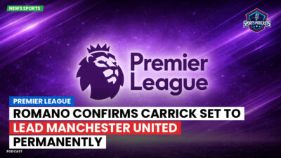 Premier League Podcast: Premier League : Romano confirms Carrick set to lead Manchester United permanently