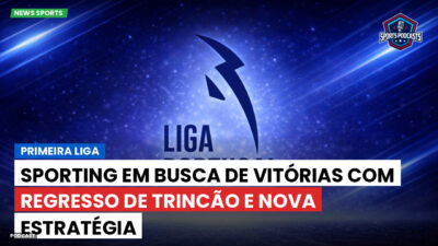 Primeira Liga Podcast: Primeira Liga : Sporting em busca de vitórias com regresso de Trincão e nova estratégia