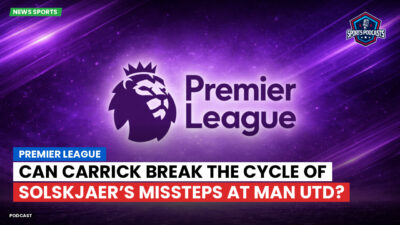 Premier League Podcast: Premier League : Can Carrick Break the Cycle of Solskjaer’s Missteps at Man Utd?