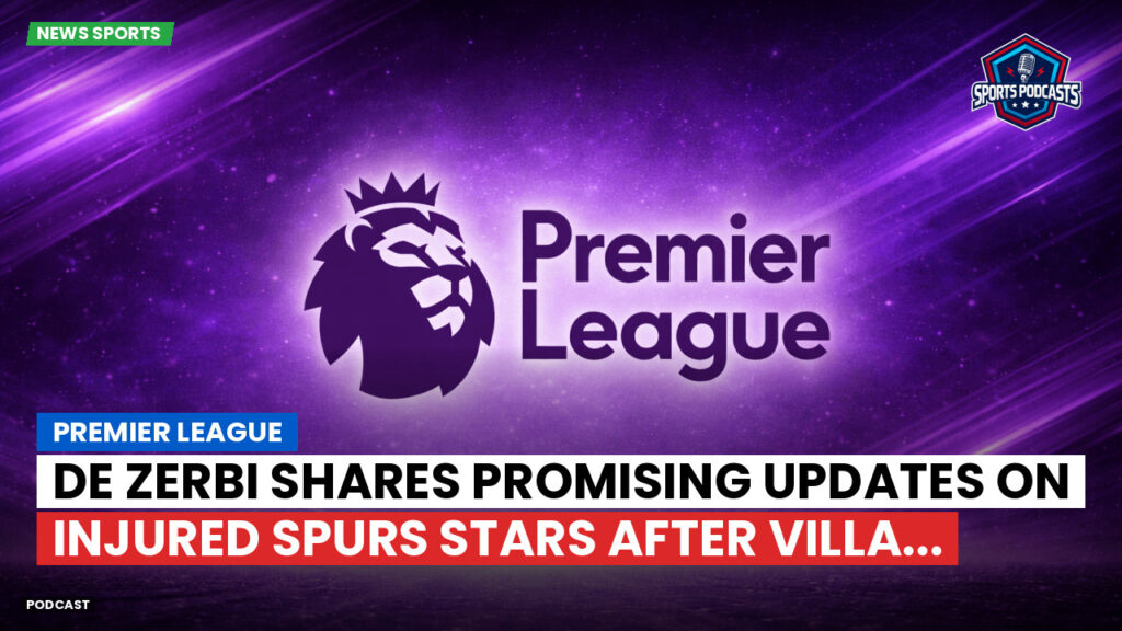 Premier League Podcast: Premier League : De Zerbi shares promising updates on injured Spurs stars after Villa...