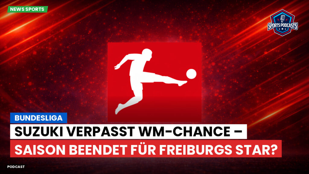 Bundesliga Podcast: Bundesliga : Suzuki verpasst WM-Chance – Saison beendet für Freiburgs Star?