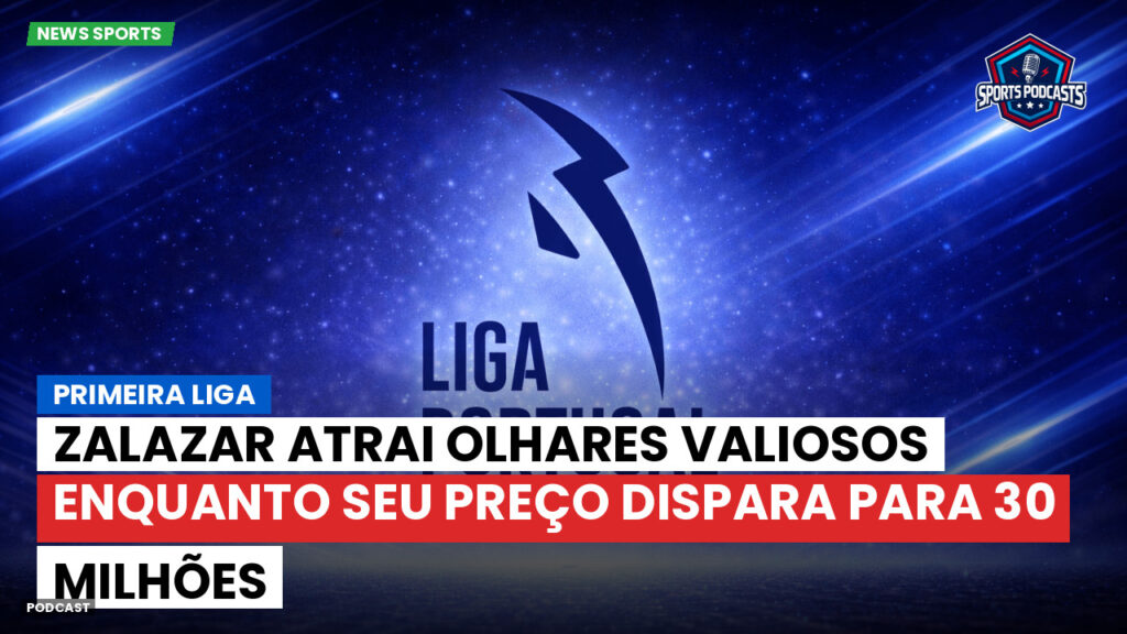 Primeira Liga Podcast: Zalazar atrai olhares valiosos enquanto seu preço dispara para 30 milhões