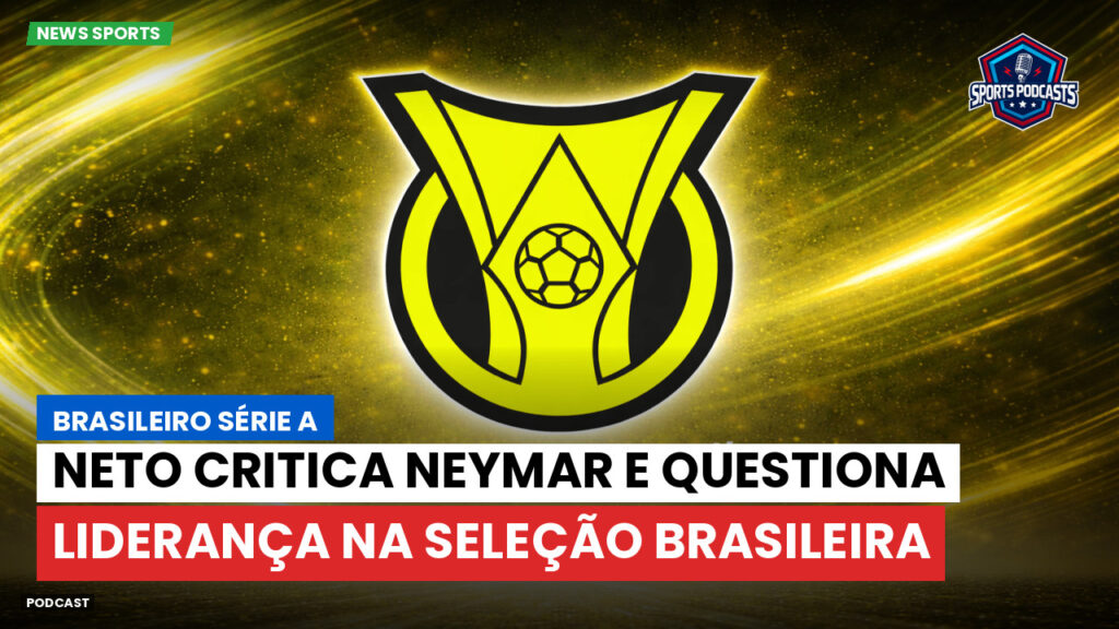 Brasileiro Serie A Podcast: Neto critica Neymar e questiona liderança na Seleção Brasileira