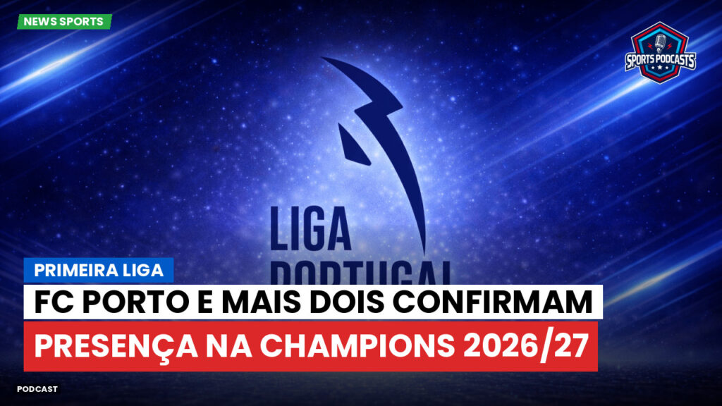 Primeira Liga Podcast: Primeira Liga : FC Porto e mais dois confirmam presença na Champions 2026/27