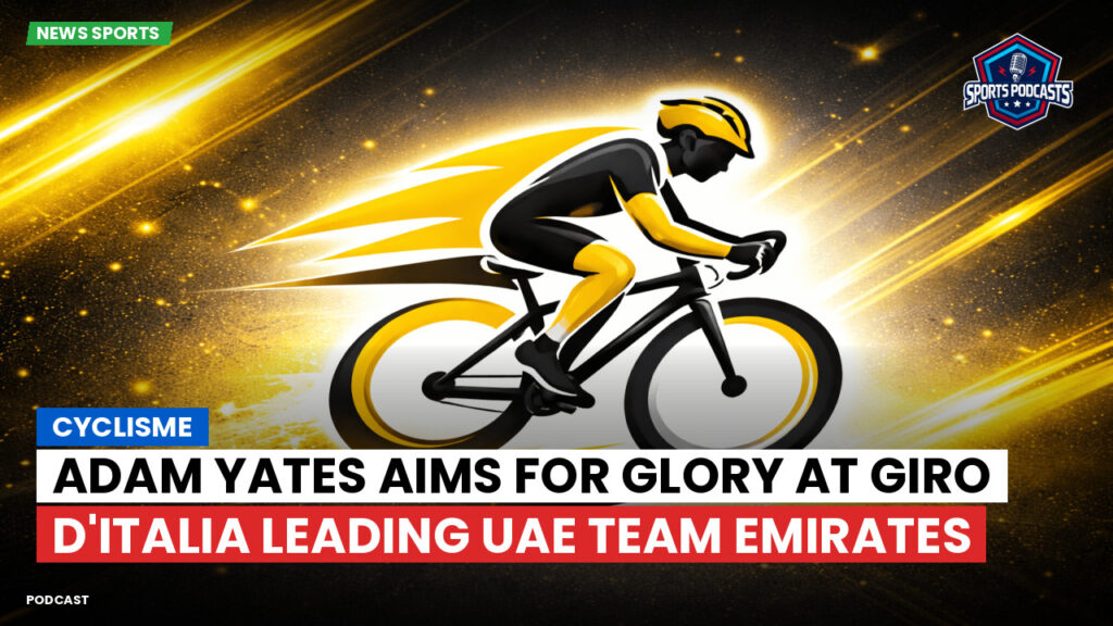 Cyclisme Podcast: Cyclisme : Adam Yates aims for glory at Giro d'Italia leading UAE Team Emirates