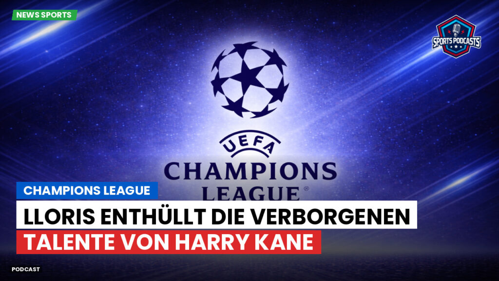 Champions League Podcast: Champions League : Lloris enthüllt die verborgenen Talente von Harry Kane