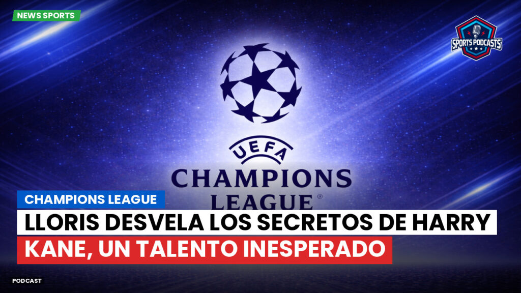 Champions League Podcast: Champions League: Lloris desvela los secretos de Harry Kane, un talento inesperado
