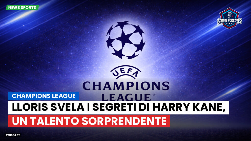 Champions League Podcast: Champions League : Lloris svela i segreti di Harry Kane, un talento sorprendente
