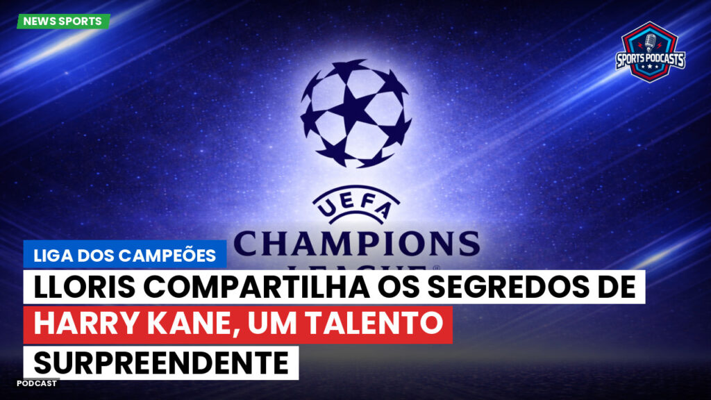 Champions League Podcast: Liga dos Campeões: Lloris compartilha os segredos de Harry Kane, um talento surpreendente