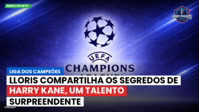 Champions League Podcast: Liga dos Campeões: Lloris compartilha os segredos de Harry Kane, um talento surpreendente