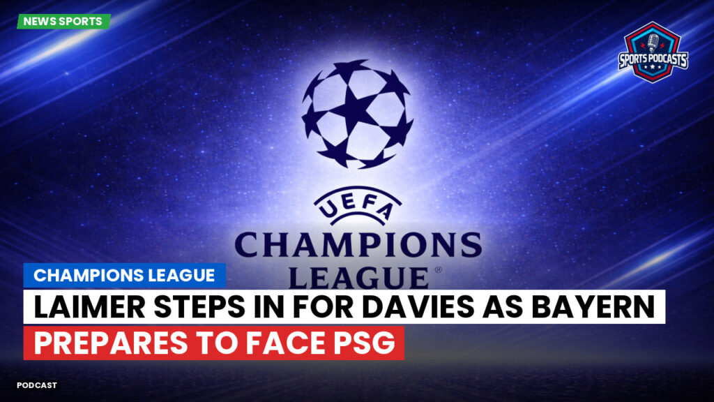 Champions League Podcast: Champions League: Laimer steps in for Davies as Bayern prepares to face PSG