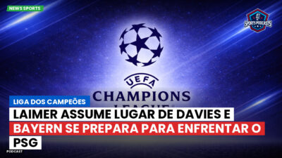 Champions League Podcast: Liga dos Campeões: Laimer assume lugar de Davies e Bayern se prepara para enfrentar o PSG