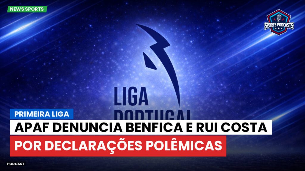 Primeira Liga Podcast: APAF denuncia Benfica e Rui Costa por declarações polêmicas