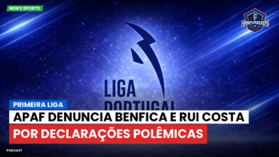 Primeira Liga Podcast: APAF denuncia Benfica e Rui Costa por declarações polêmicas
