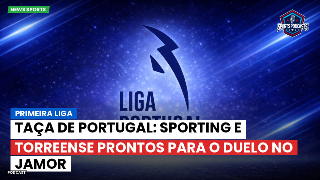 Primeira Liga Podcast: Primeira Liga : Taça de Portugal: Sporting e Torreense prontos para o duelo no Jamor