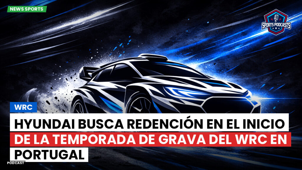 Wrc Podcast: Hyundai busca redención en el inicio de la temporada de grava del WRC en Portugal