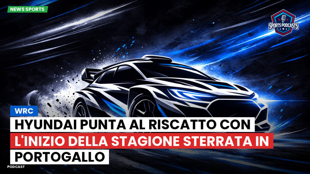 Wrc Podcast: WRC: Hyundai punta al riscatto con l'inizio della stagione sterrata in Portogallo