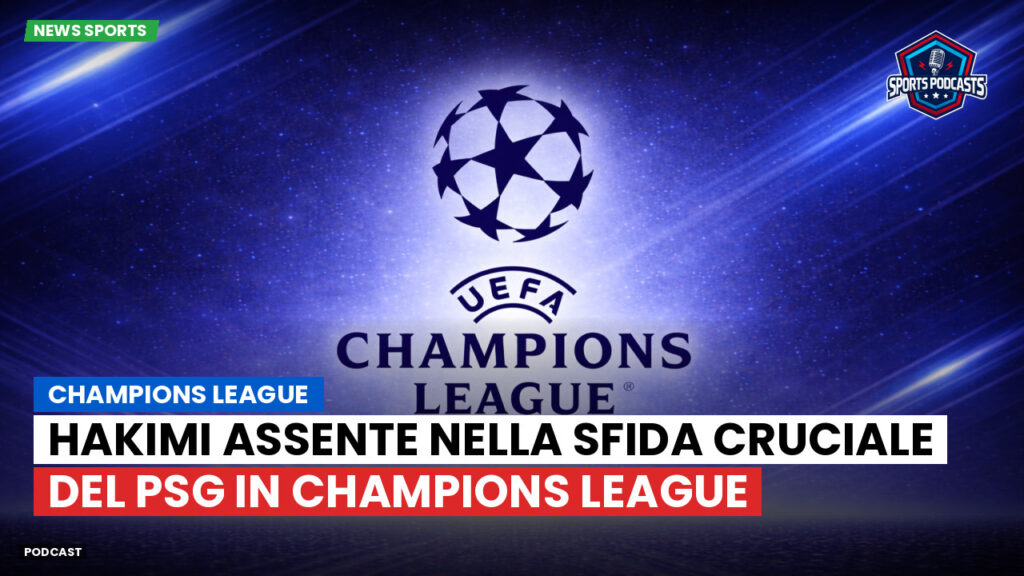 Champions League Podcast: Hakimi assente nella sfida cruciale del PSG in Champions League