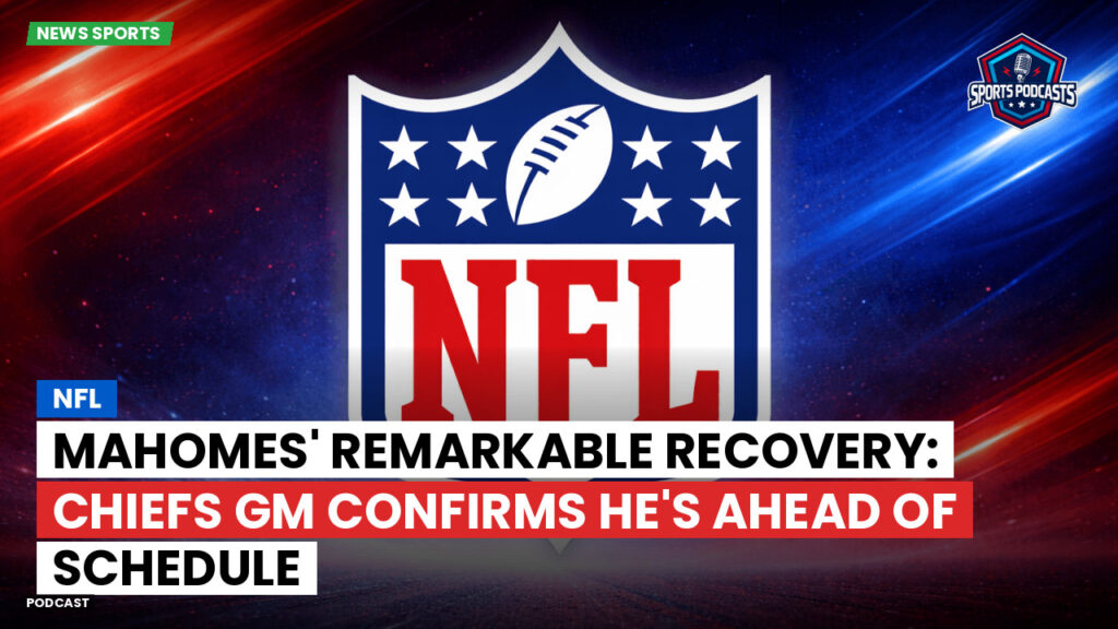 Nfl Podcast: NFL : Mahomes' Remarkable Recovery: Chiefs GM Confirms He's Ahead of Schedule