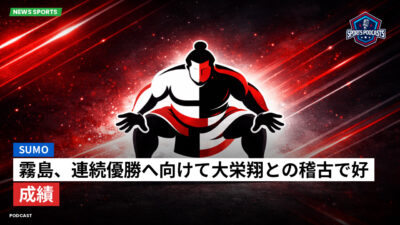 相撲 Podcast: 霧島、連続優勝へ向けて大栄翔との稽古で好成績