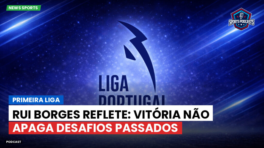 Primeira Liga Podcast: Primeira Liga : Rui Borges reflete: vitória não apaga desafios passados