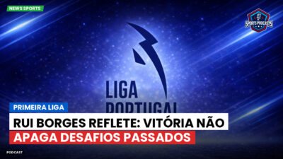 Primeira Liga Podcast: Primeira Liga : Rui Borges reflete: vitória não apaga desafios passados
