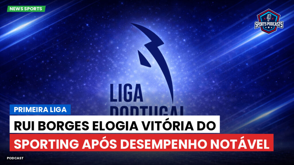 Primeira Liga Podcast: Primeira Liga : Rui Borges elogia vitória do Sporting após desempenho notável