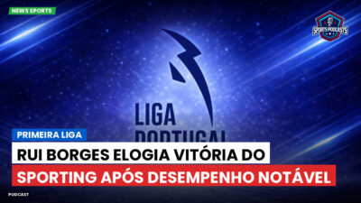 Primeira Liga Podcast: Primeira Liga : Rui Borges elogia vitória do Sporting após desempenho notável