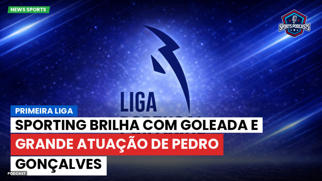 Primeira Liga Podcast: Sporting brilha com goleada e grande atuação de Pedro Gonçalves