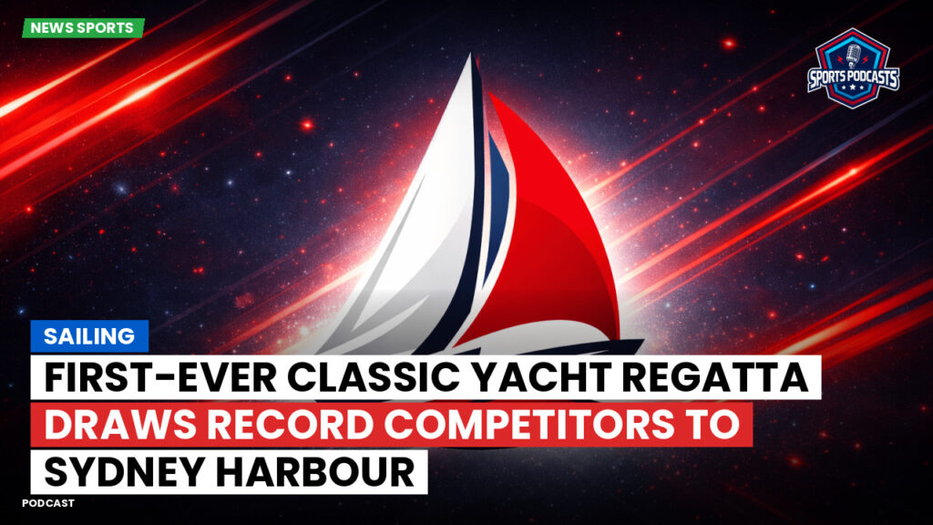 Sailing Podcast: First-Ever Classic Yacht Regatta Draws Record Competitors to Sydney Harbour