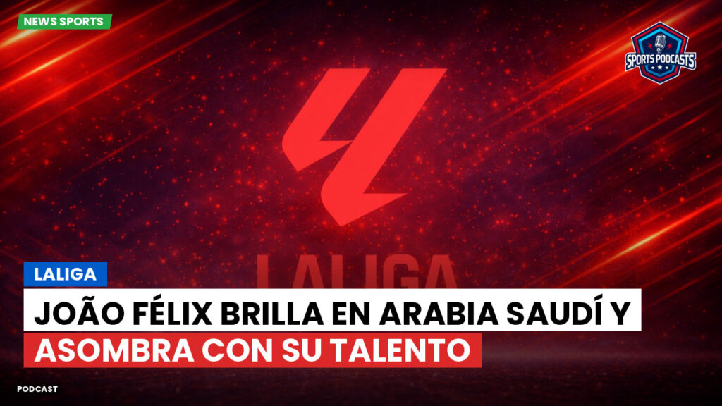 Laliga Podcast: LaLiga : João Félix brilla en Arabia Saudí y asombra con su talento