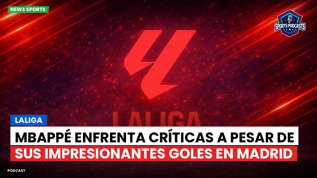 Laliga Podcast: LaLiga : Mbappé enfrenta críticas a pesar de sus impresionantes goles en Madrid