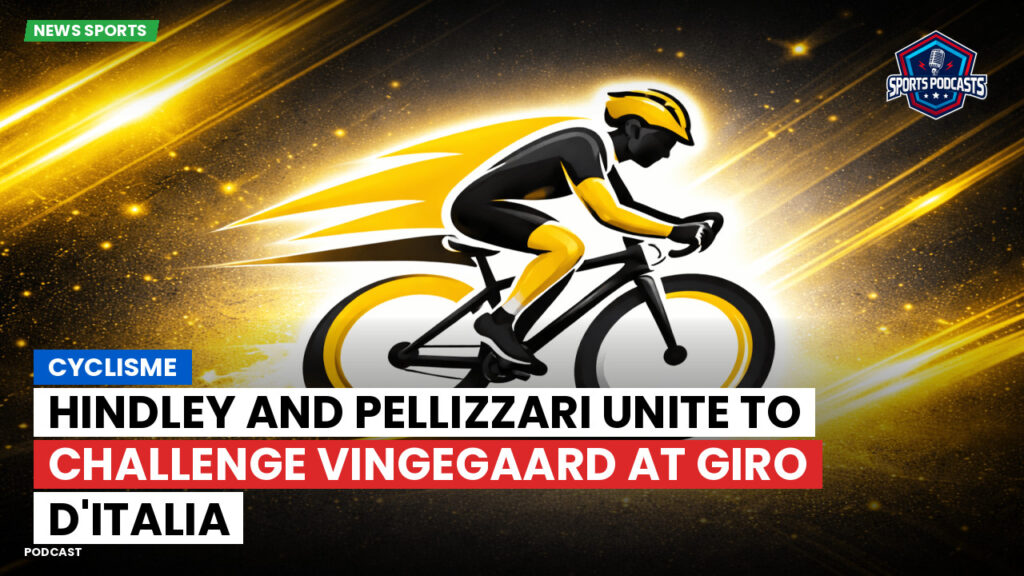 Cyclisme Podcast: Cyclisme : Hindley and Pellizzari unite to challenge Vingegaard at Giro d'Italia
