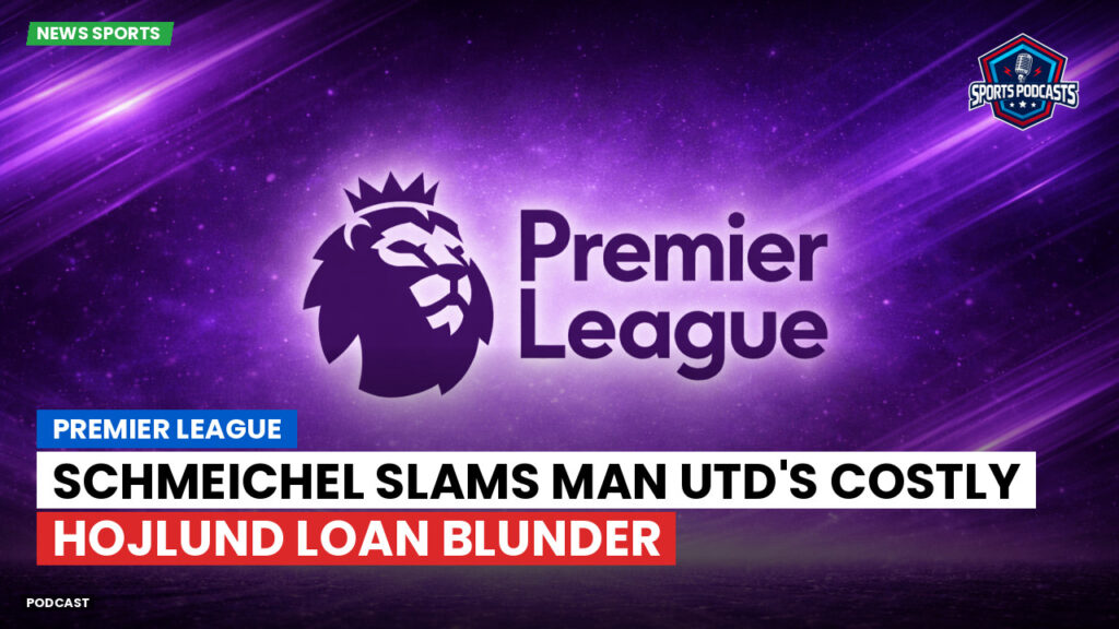 Premier League Podcast: Premier League : Schmeichel slams Man Utd's costly Hojlund loan blunder
