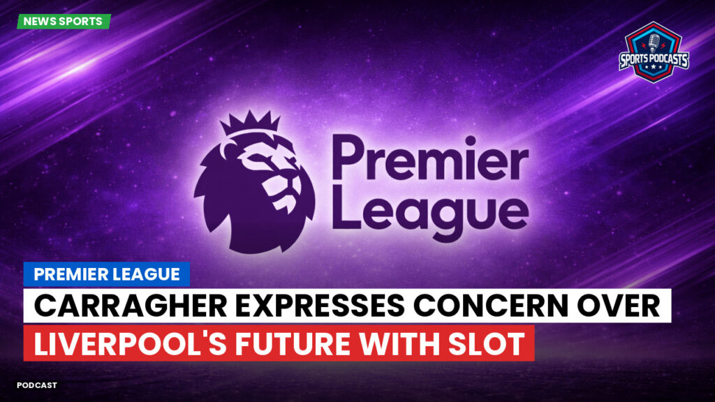 Premier League Podcast: Premier League : Carragher expresses concern over Liverpool's future with Slot