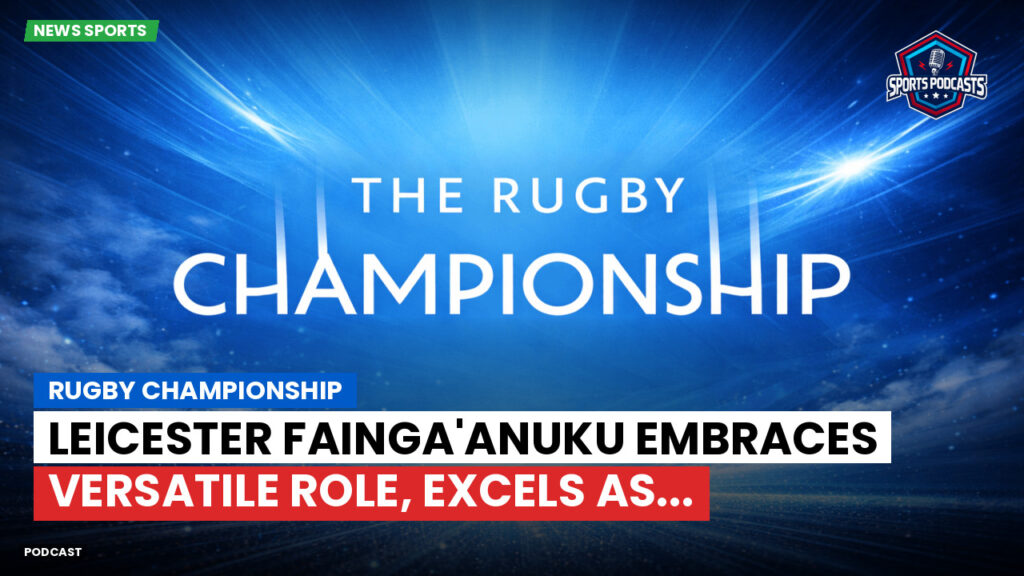 Rugby Championship Podcast: Rugby Championship : Leicester Fainga'anuku embraces versatile role, excels as...