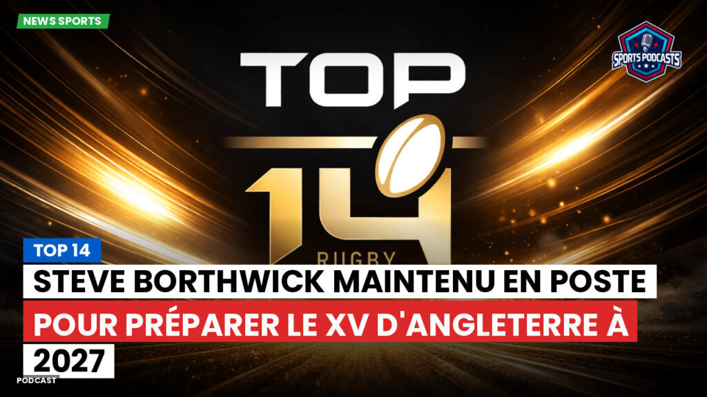 Top 14 Podcast: Top 14 : Steve Borthwick maintenu en poste pour préparer le XV d'Angleterre à 2027