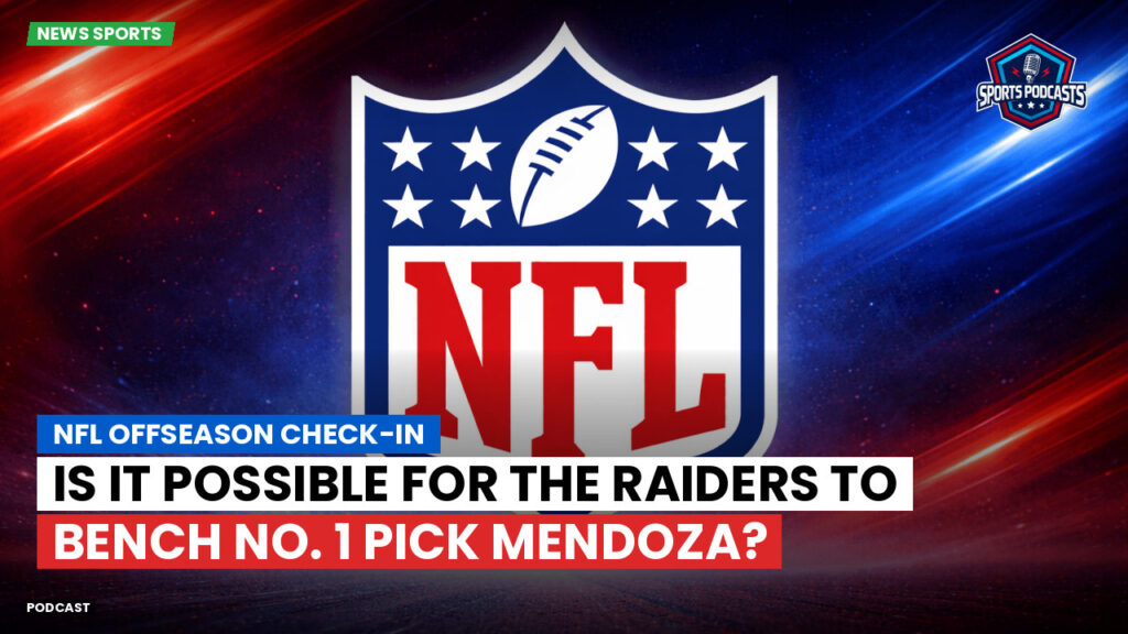 Nfl Podcast: NFL Offseason Check-in : Is It Possible for the Raiders to Bench No. 1 Pick Mendoza?