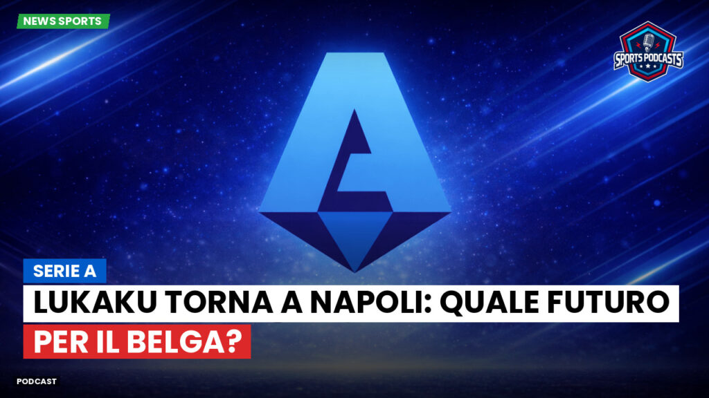 Serie A Podcast: Serie A : Lukaku torna a Napoli: quale futuro per il belga?